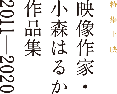 特集上映「映像作家・小森はるか作品集 2011-2020」